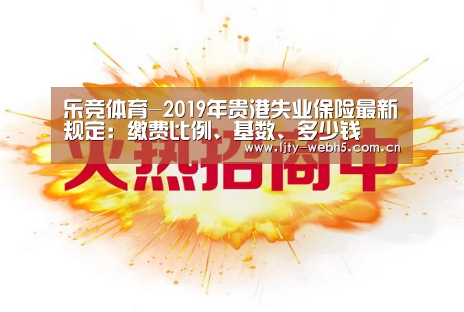 乐竞体育-2019年贵港失业保险最新规定:缴费比例、基数、多少钱(图1) 乐竞体育