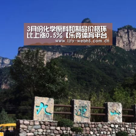 3月份化学原料和制品价格环比上涨0.5%【乐竞体育平台】(图1) 乐竞体育下载