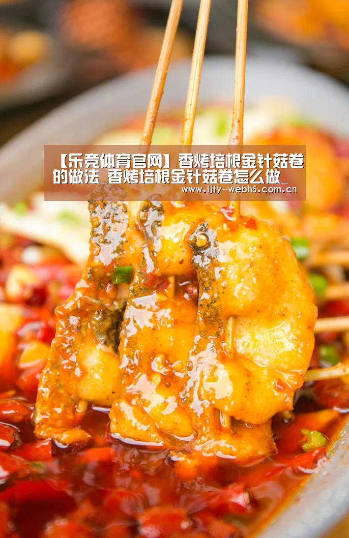 【乐竞体育官网】香烤培根金针菇卷的做法_香烤培根金针菇卷怎么做_满宝妈妈的菜谱(图1) 乐竞体育app